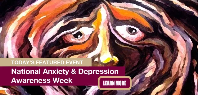No Image found . This Image is about the event Anxiety & Depression Awareness Week, Ntl.: May 5-11. Click on the event name to see the event detail.