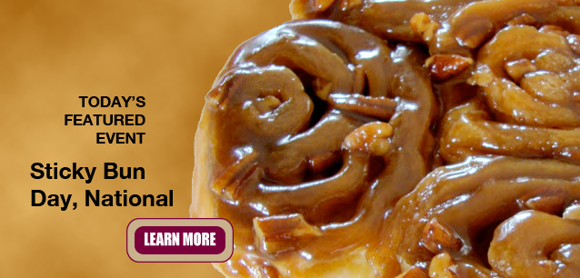 No Image found . This Image is about the event Sticky Bun Day, Ntl.: February 21. Click on the event name to see the event detail.