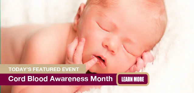 No Image found . This Image is about the event Cord Blood Day, World: November 15. Click on the event name to see the event detail.