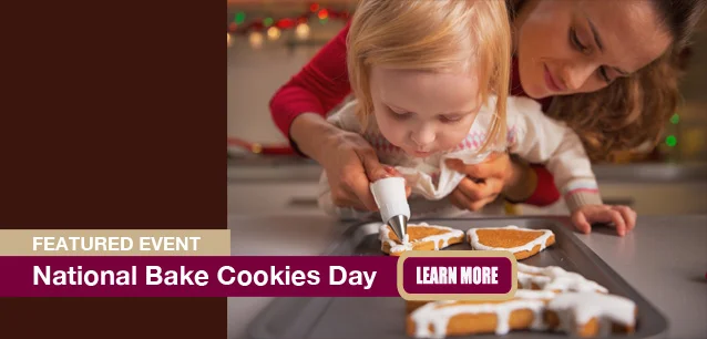 No Image found . This Image is about the event Bake Cookies Day, Ntl.: December 18. Click on the event name to see the event detail.