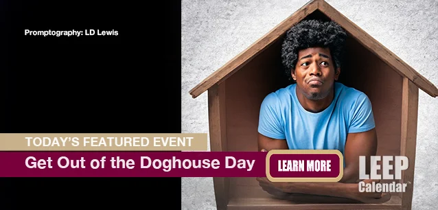 No Image found . This Image is about the event Doghouse Day, Get Out of the, Ntl.: July 15. Click on the event name to see the event detail.