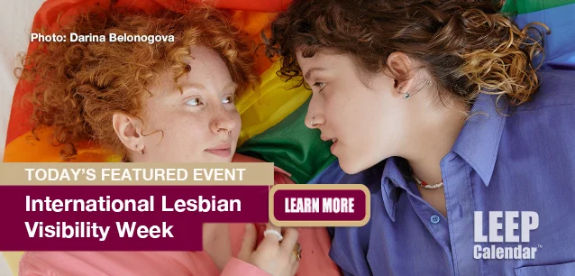No Image found . This Image is about the event Lesbian Visibility Week, Intl.: April 22-28 (est). Click on the event name to see the event detail.