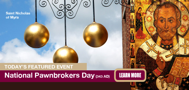 No Image found . This Image is about the event Pawnbrokers Day, Ntl. (343 AD): December 6. Click on the event name to see the event detail.